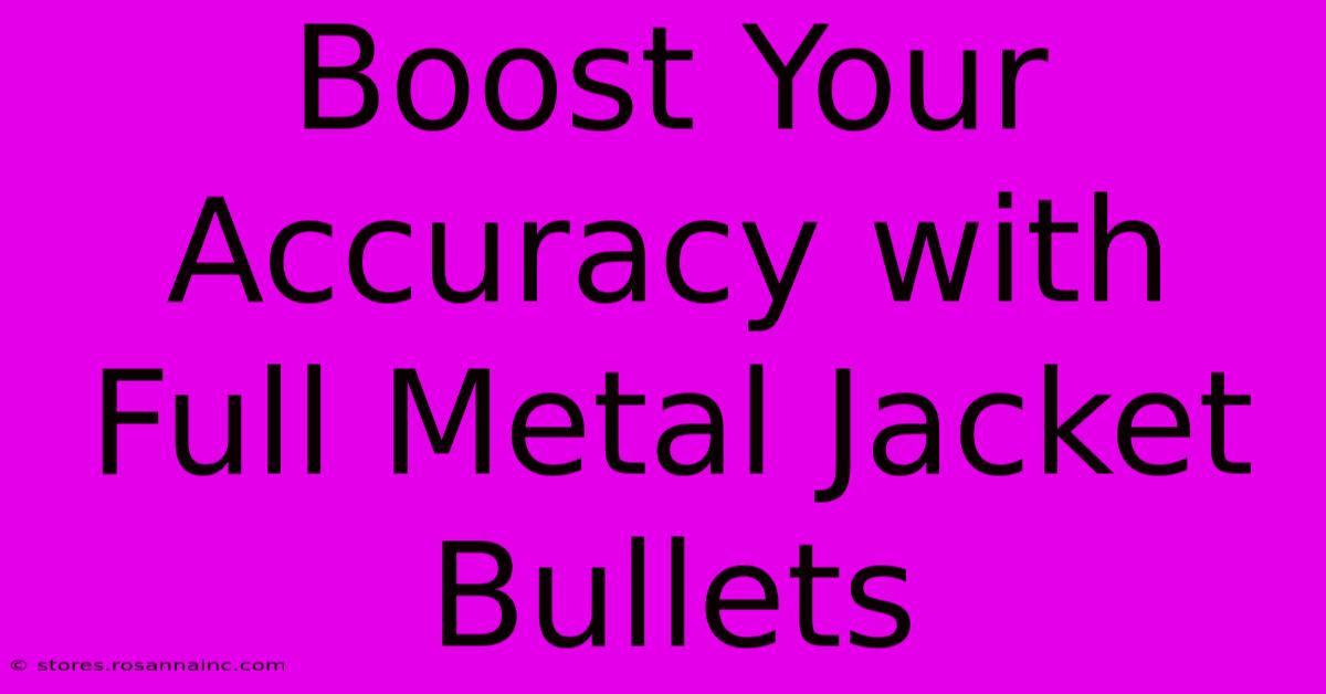 Boost Your Accuracy With Full Metal Jacket Bullets