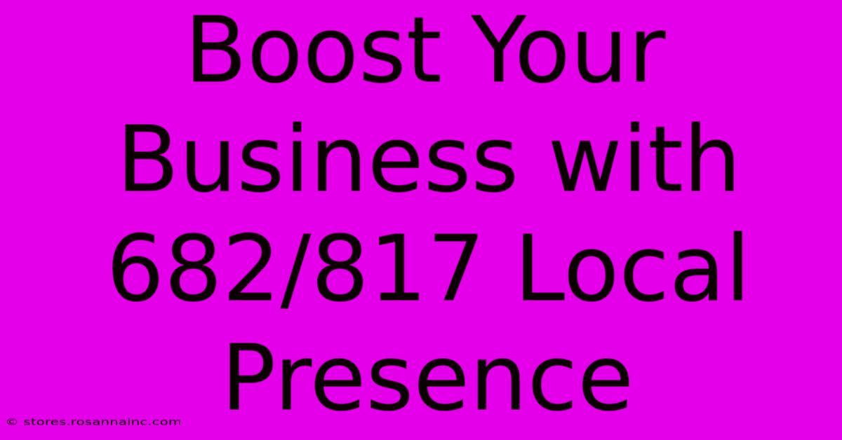 Boost Your Business With 682/817 Local Presence