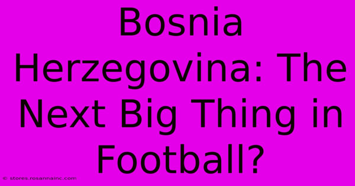 Bosnia Herzegovina: The Next Big Thing In Football?