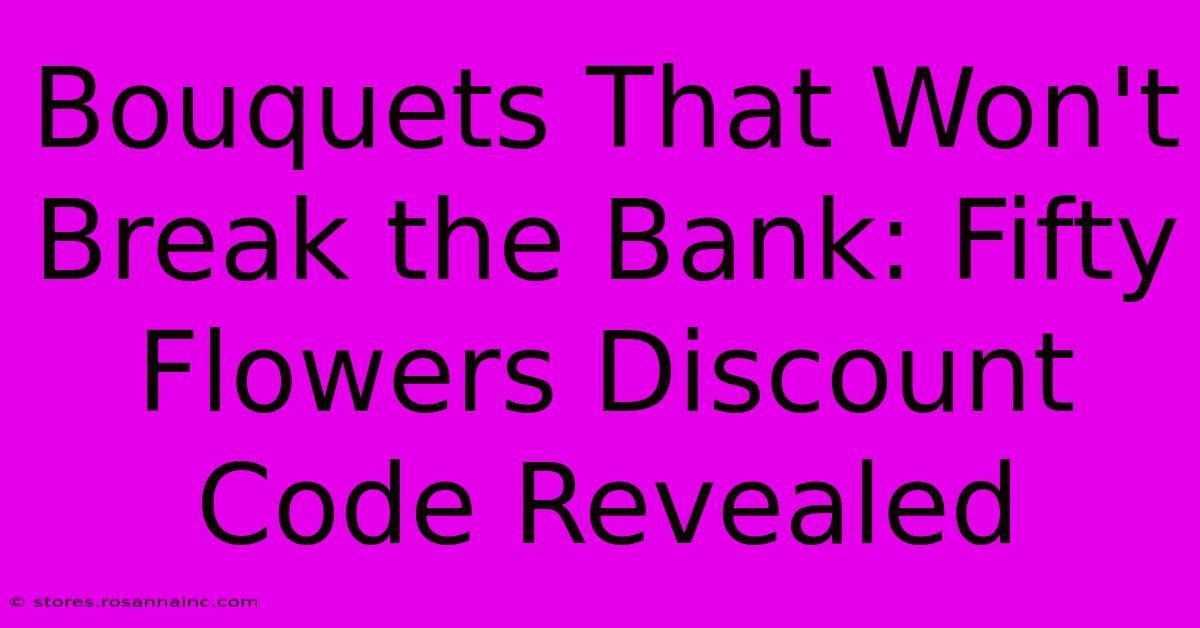 Bouquets That Won't Break The Bank: Fifty Flowers Discount Code Revealed