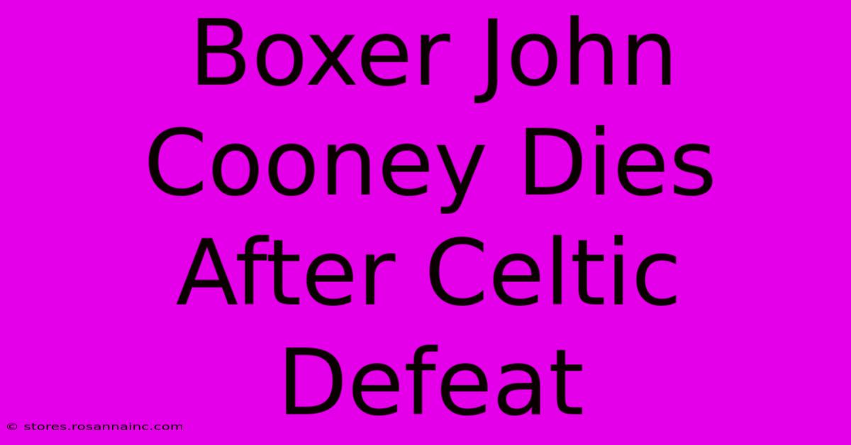 Boxer John Cooney Dies After Celtic Defeat