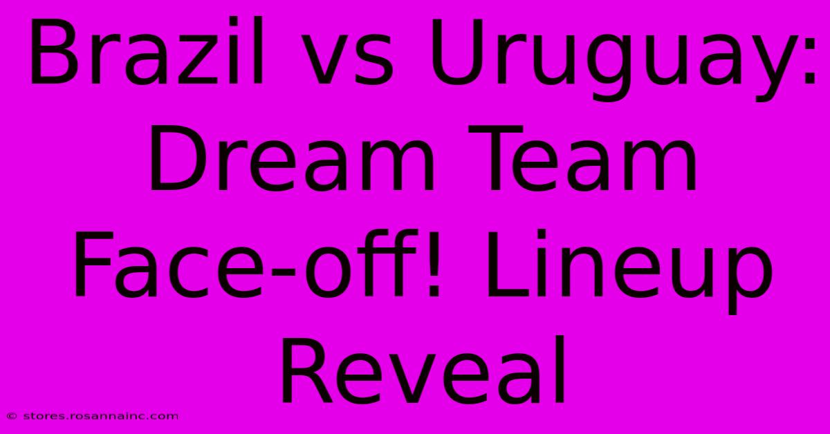 Brazil Vs Uruguay: Dream Team Face-off! Lineup Reveal