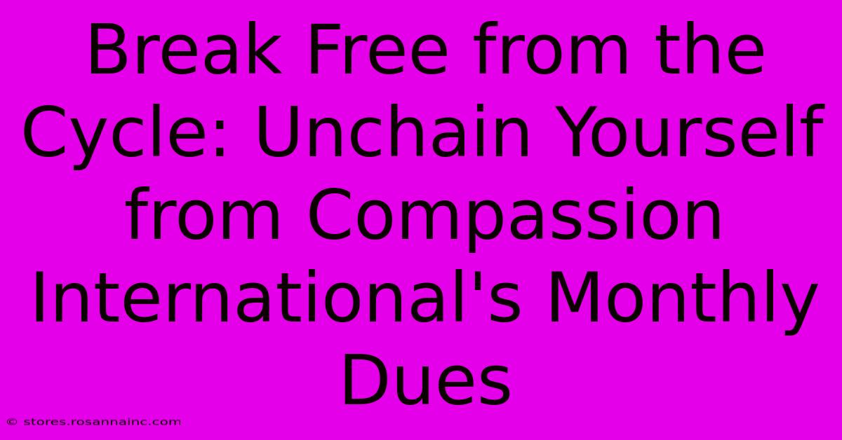 Break Free From The Cycle: Unchain Yourself From Compassion International's Monthly Dues