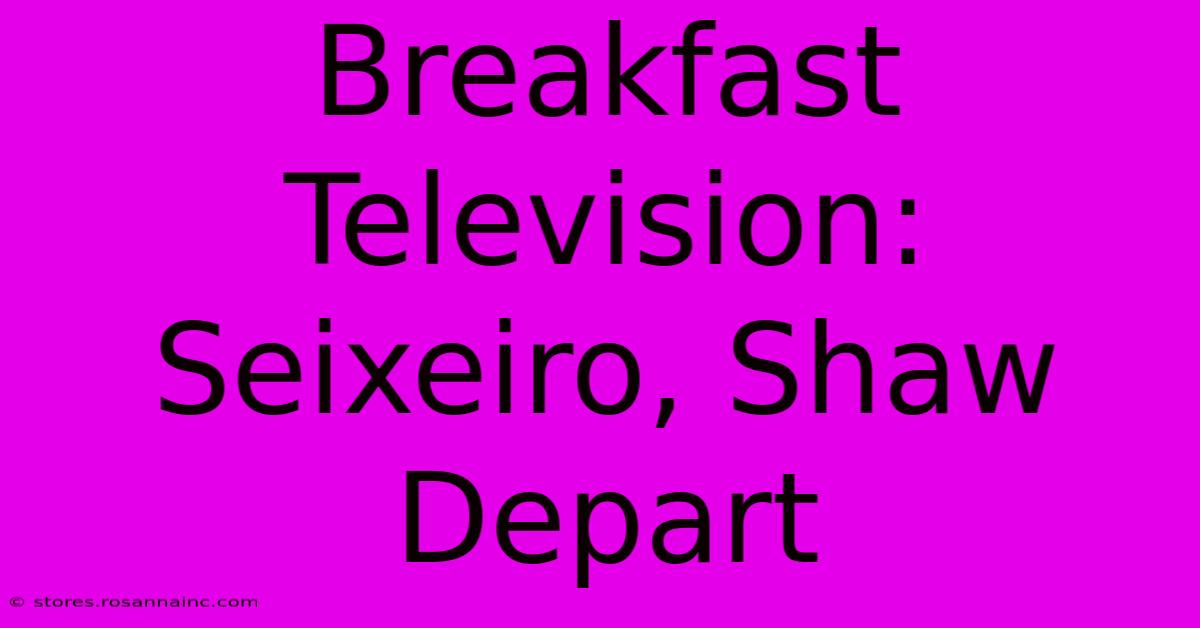 Breakfast Television: Seixeiro, Shaw Depart