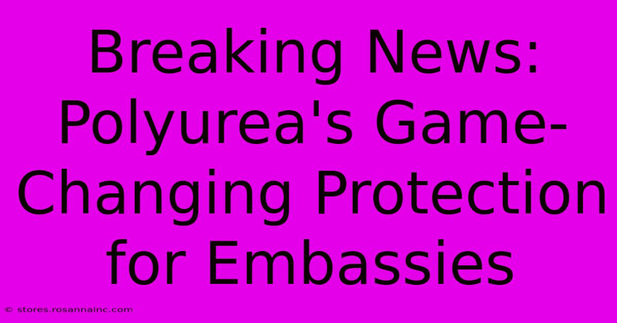 Breaking News: Polyurea's Game-Changing Protection For Embassies