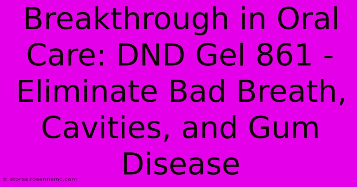 Breakthrough In Oral Care: DND Gel 861 - Eliminate Bad Breath, Cavities, And Gum Disease