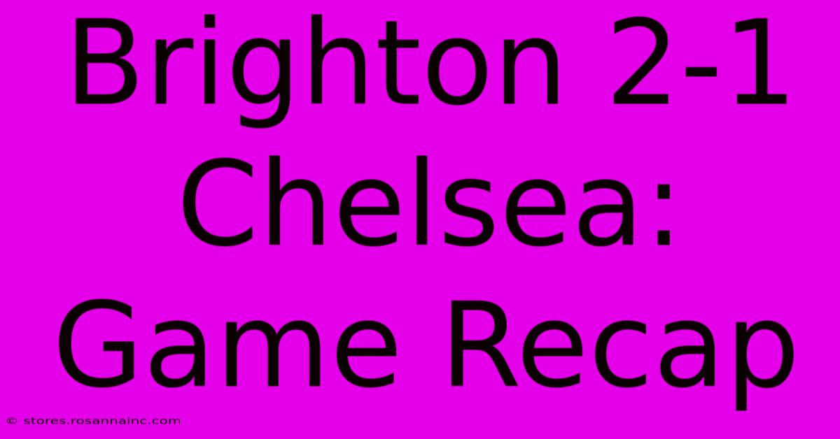 Brighton 2-1 Chelsea: Game Recap