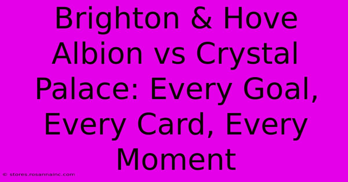 Brighton & Hove Albion Vs Crystal Palace: Every Goal, Every Card, Every Moment