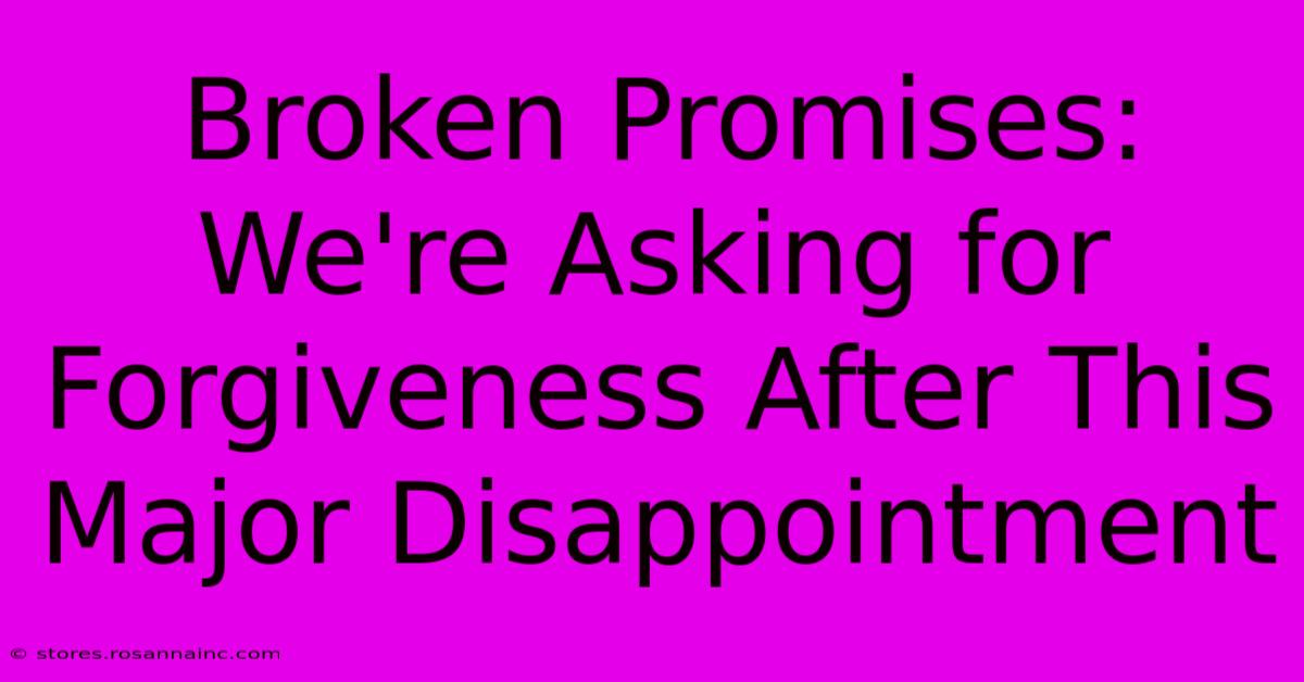 Broken Promises: We're Asking For Forgiveness After This Major Disappointment