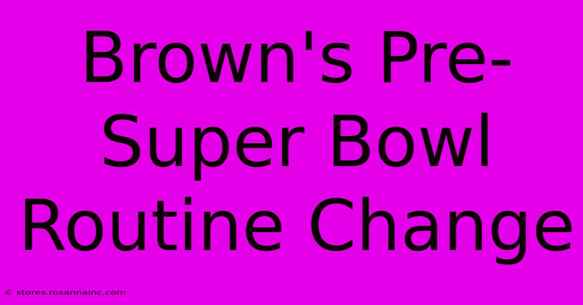 Brown's Pre-Super Bowl Routine Change