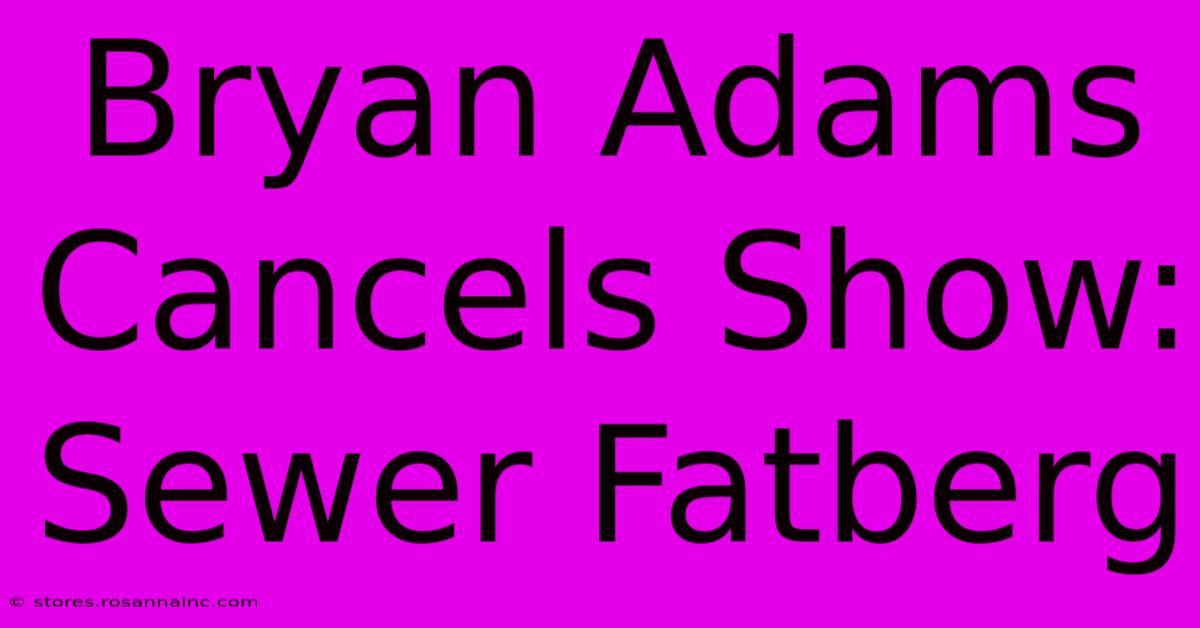 Bryan Adams Cancels Show: Sewer Fatberg