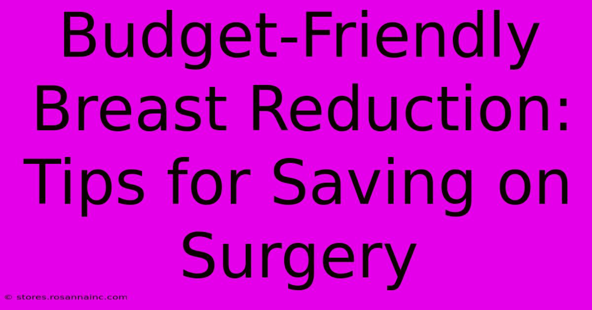 Budget-Friendly Breast Reduction: Tips For Saving On Surgery