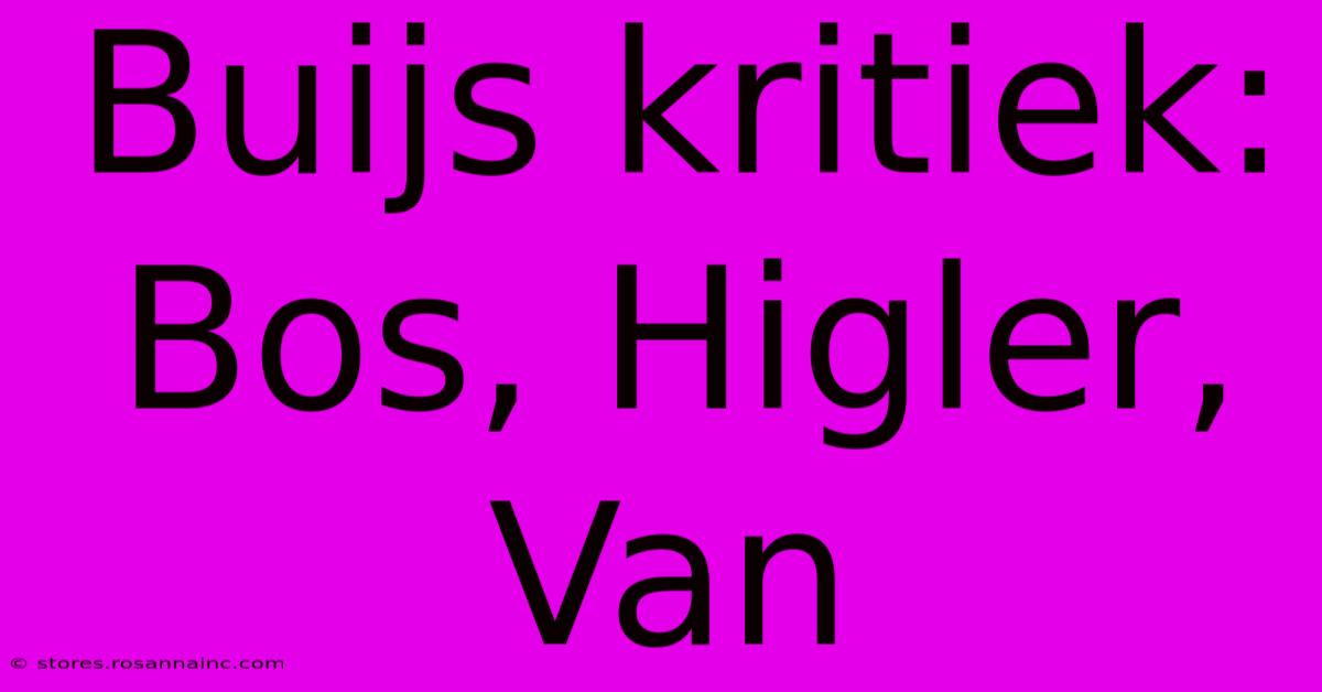 Buijs Kritiek: Bos, Higler, Van