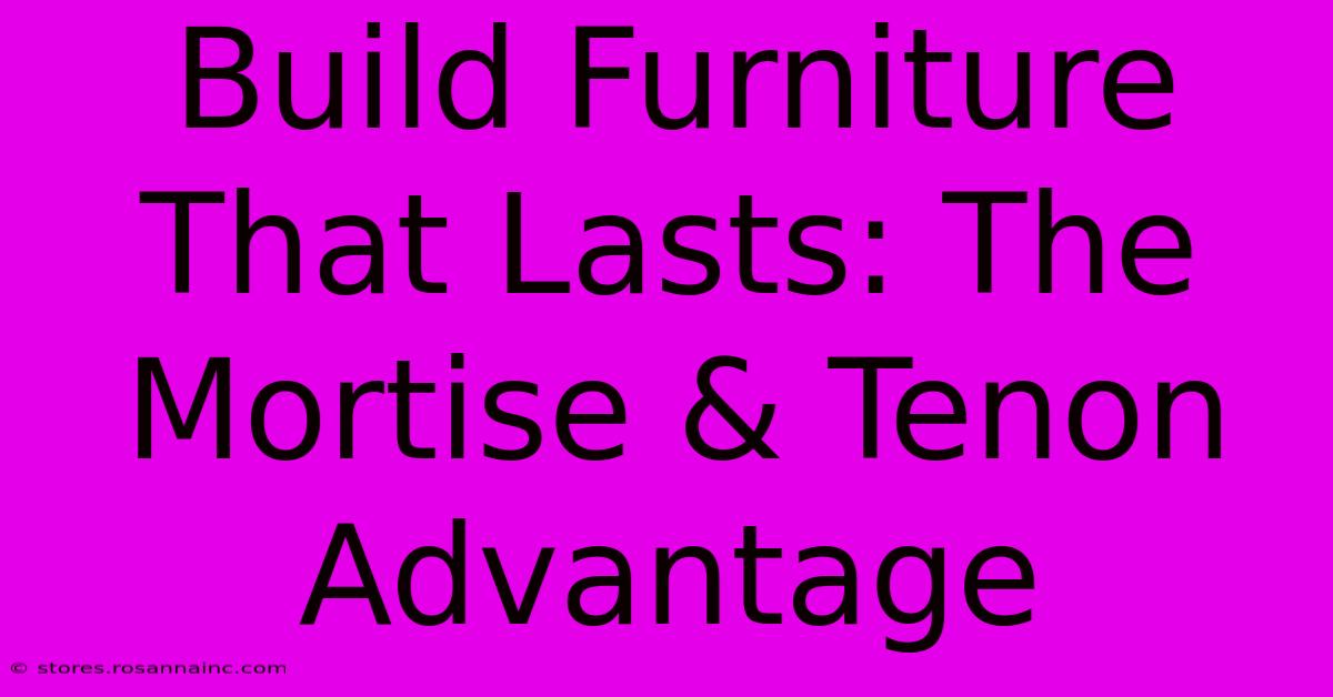 Build Furniture That Lasts: The Mortise & Tenon Advantage