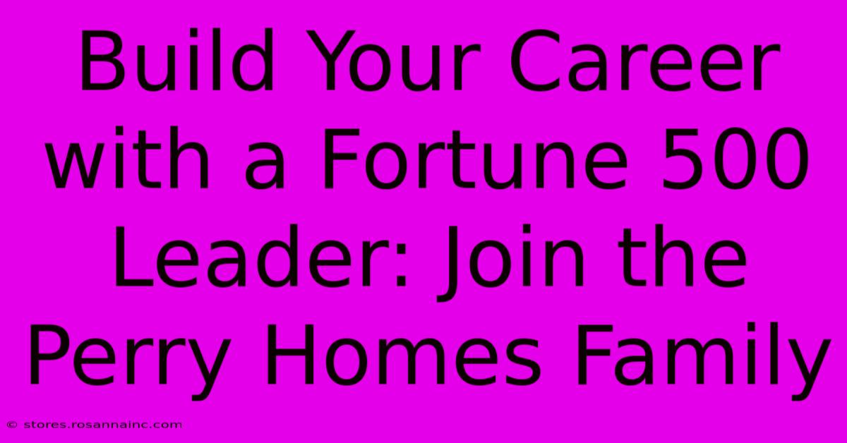 Build Your Career With A Fortune 500 Leader: Join The Perry Homes Family