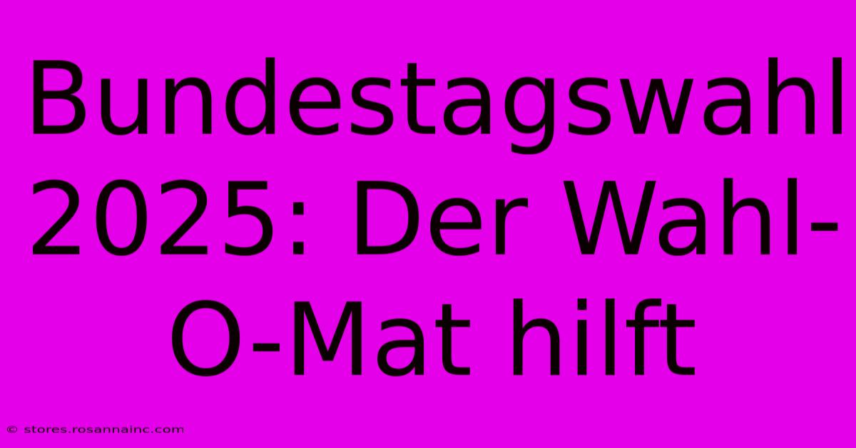 Bundestagswahl 2025: Der Wahl-O-Mat Hilft