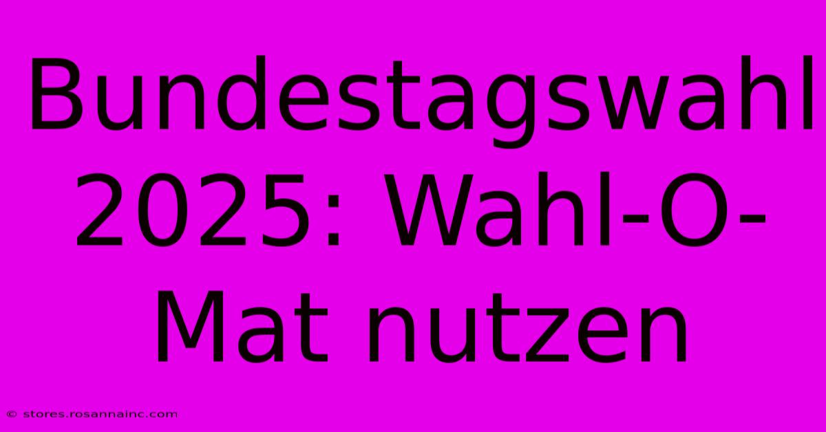 Bundestagswahl 2025: Wahl-O-Mat Nutzen