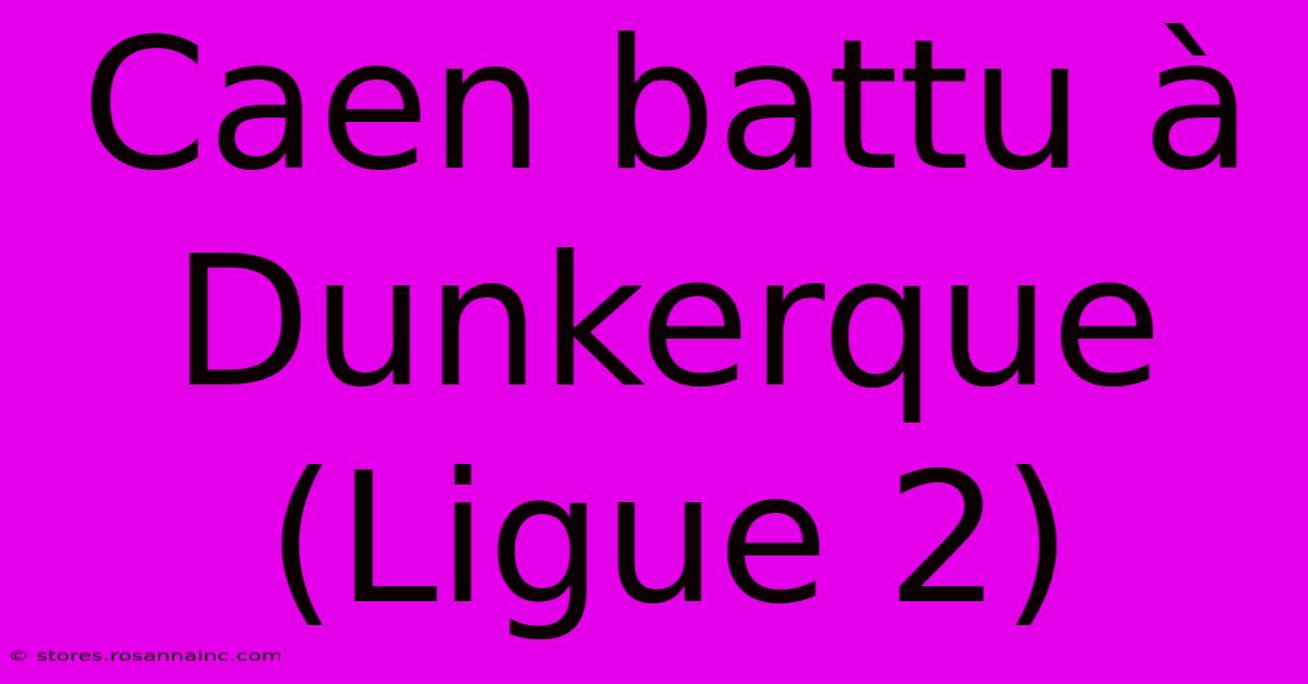 Caen Battu À Dunkerque (Ligue 2)