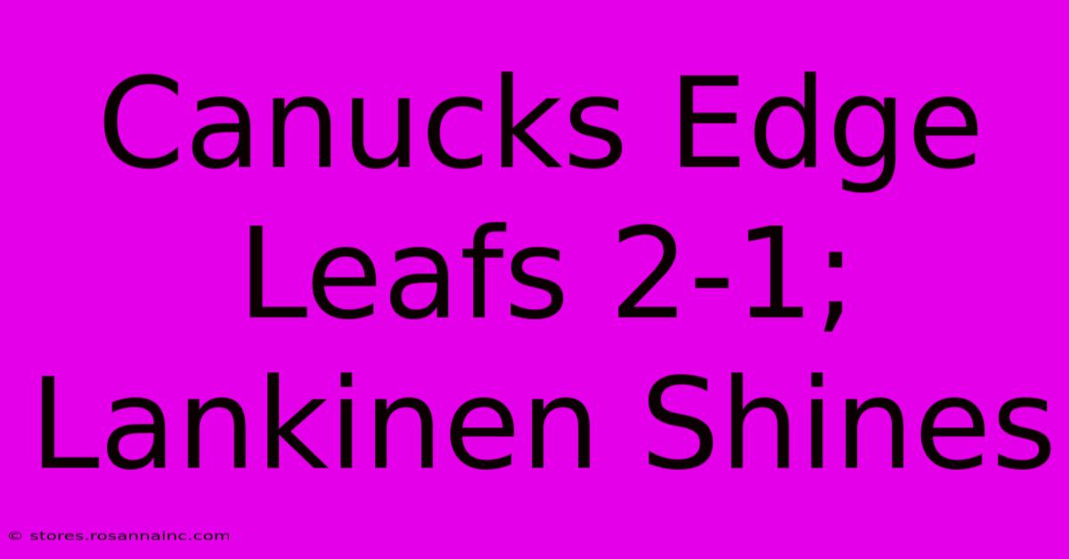 Canucks Edge Leafs 2-1; Lankinen Shines