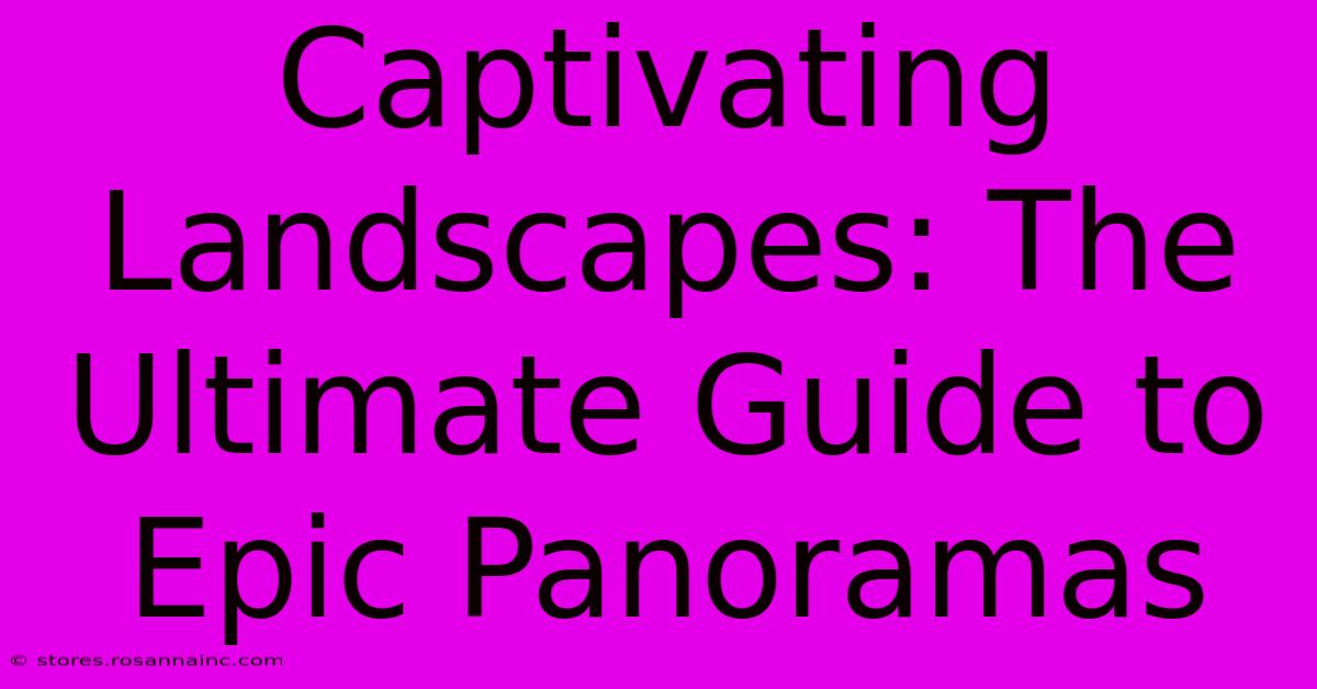 Captivating Landscapes: The Ultimate Guide To Epic Panoramas