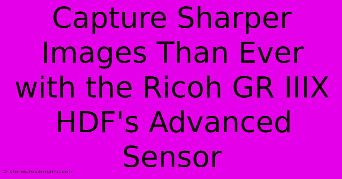 Capture Sharper Images Than Ever With The Ricoh GR IIIX HDF's Advanced Sensor