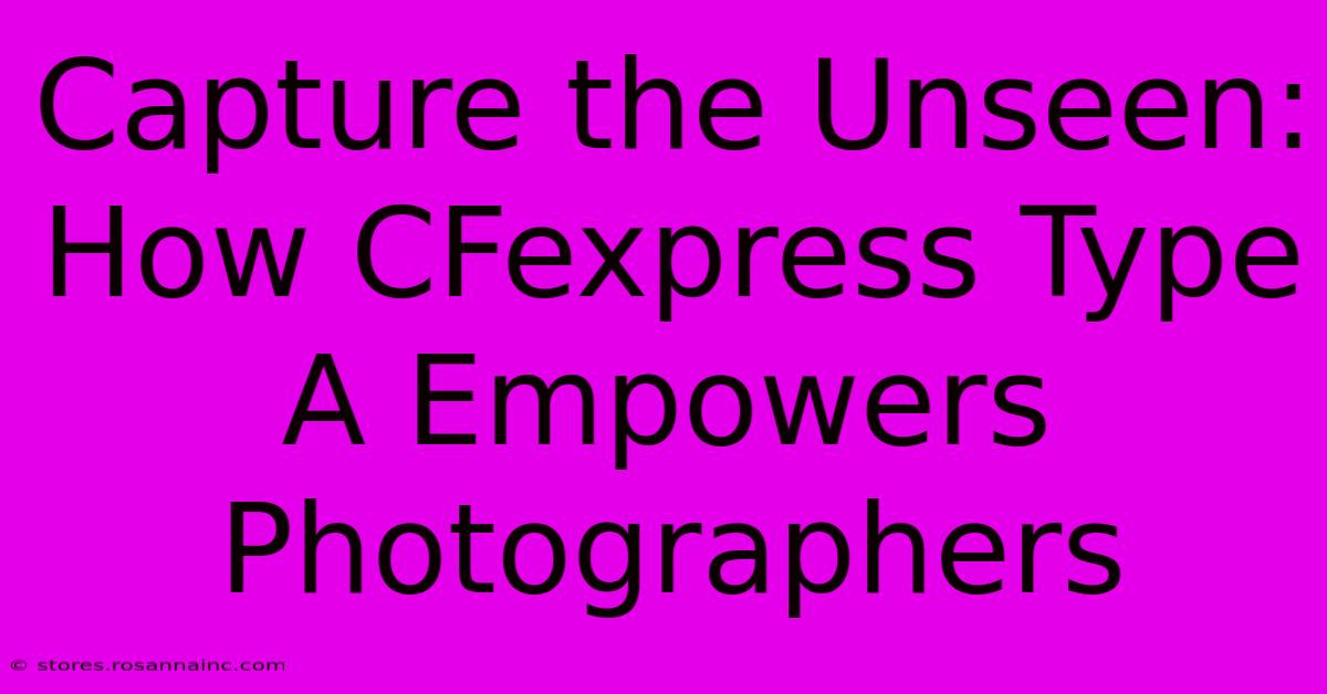 Capture The Unseen: How CFexpress Type A Empowers Photographers