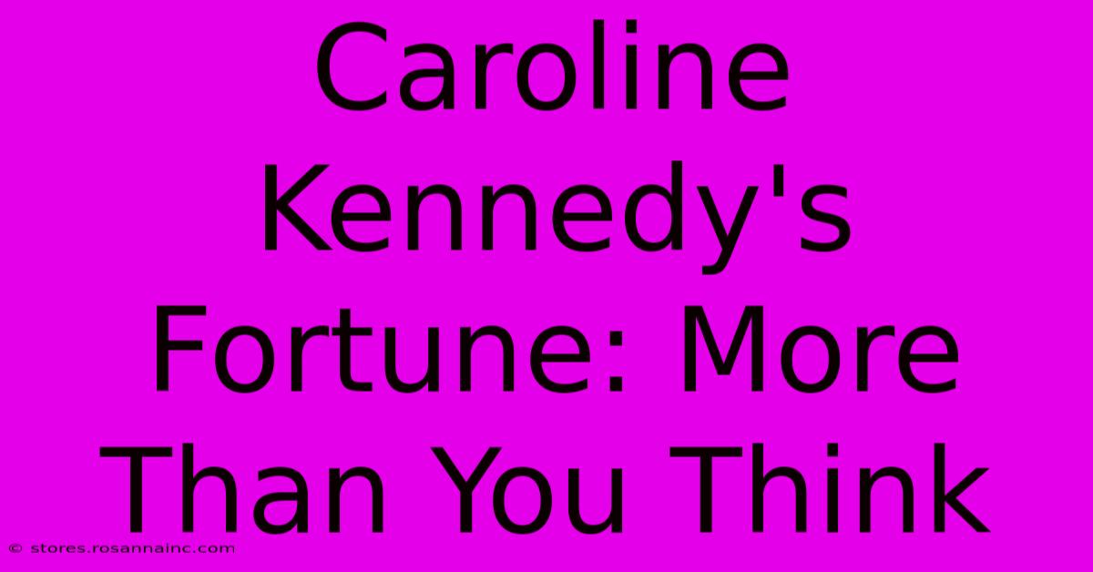 Caroline Kennedy's Fortune: More Than You Think