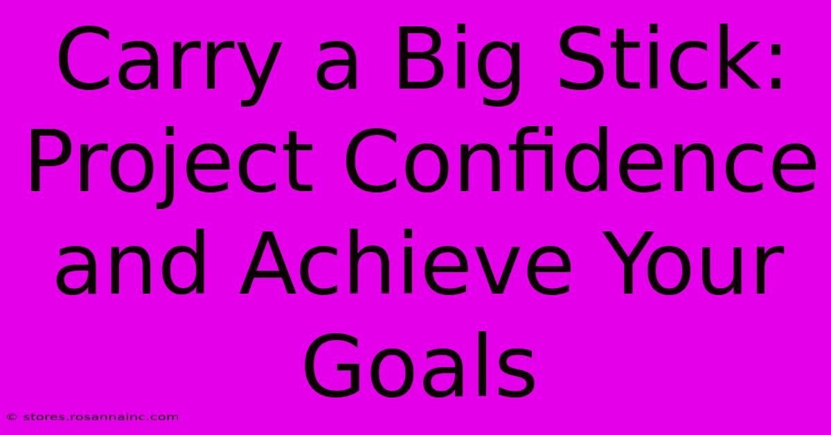 Carry A Big Stick: Project Confidence And Achieve Your Goals