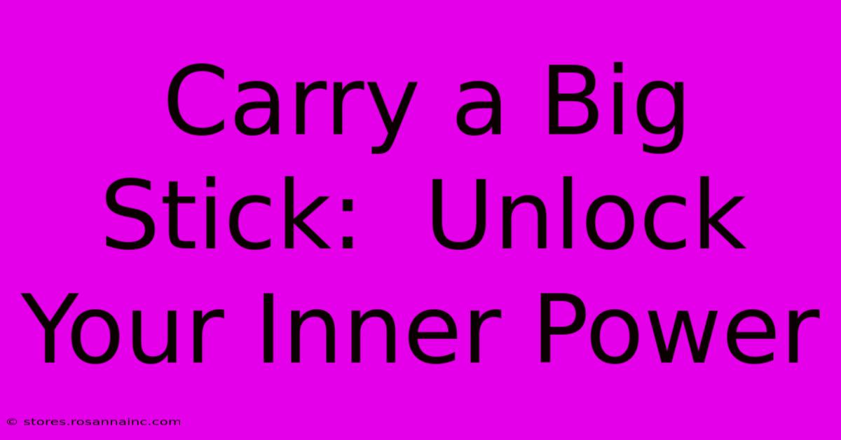 Carry A Big Stick:  Unlock Your Inner Power