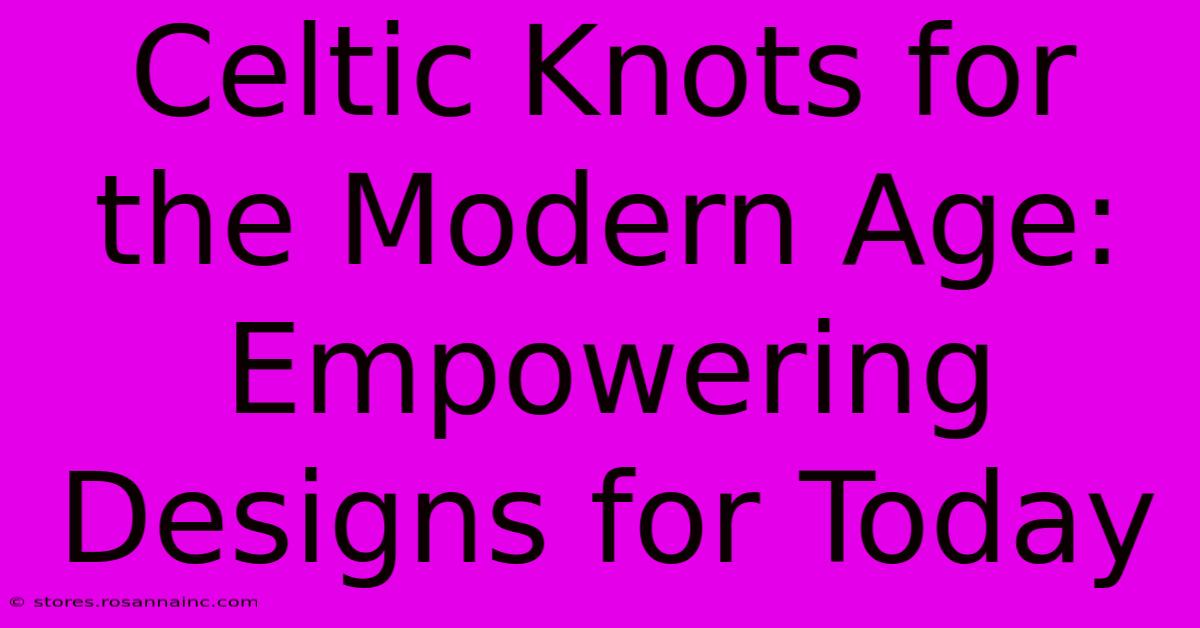 Celtic Knots For The Modern Age: Empowering Designs For Today