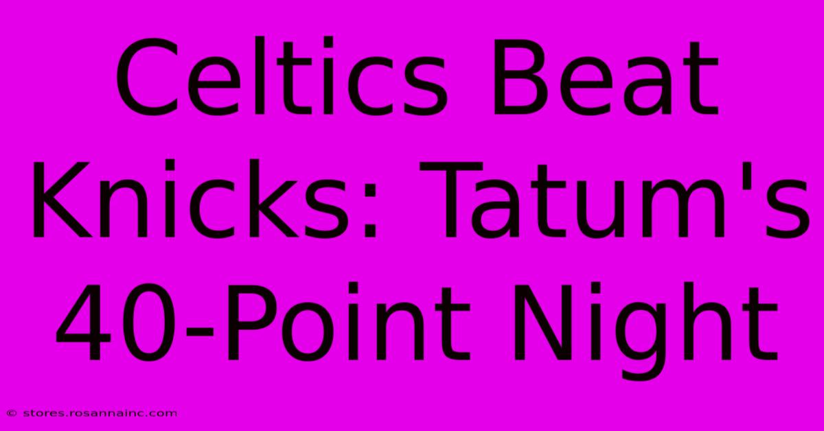 Celtics Beat Knicks: Tatum's 40-Point Night