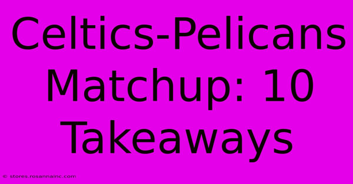 Celtics-Pelicans Matchup: 10 Takeaways