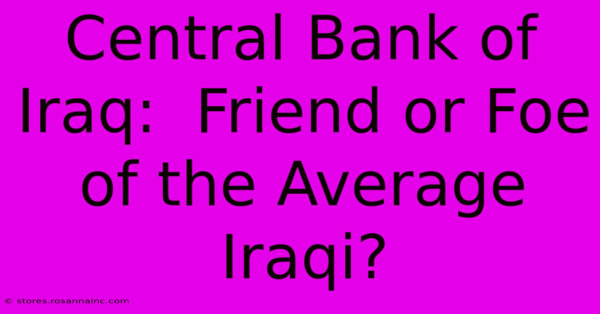 Central Bank Of Iraq:  Friend Or Foe Of The Average Iraqi?