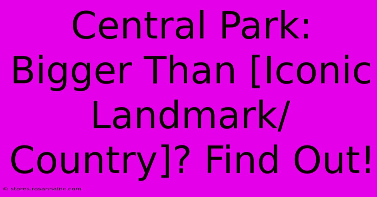 Central Park: Bigger Than [Iconic Landmark/Country]? Find Out!