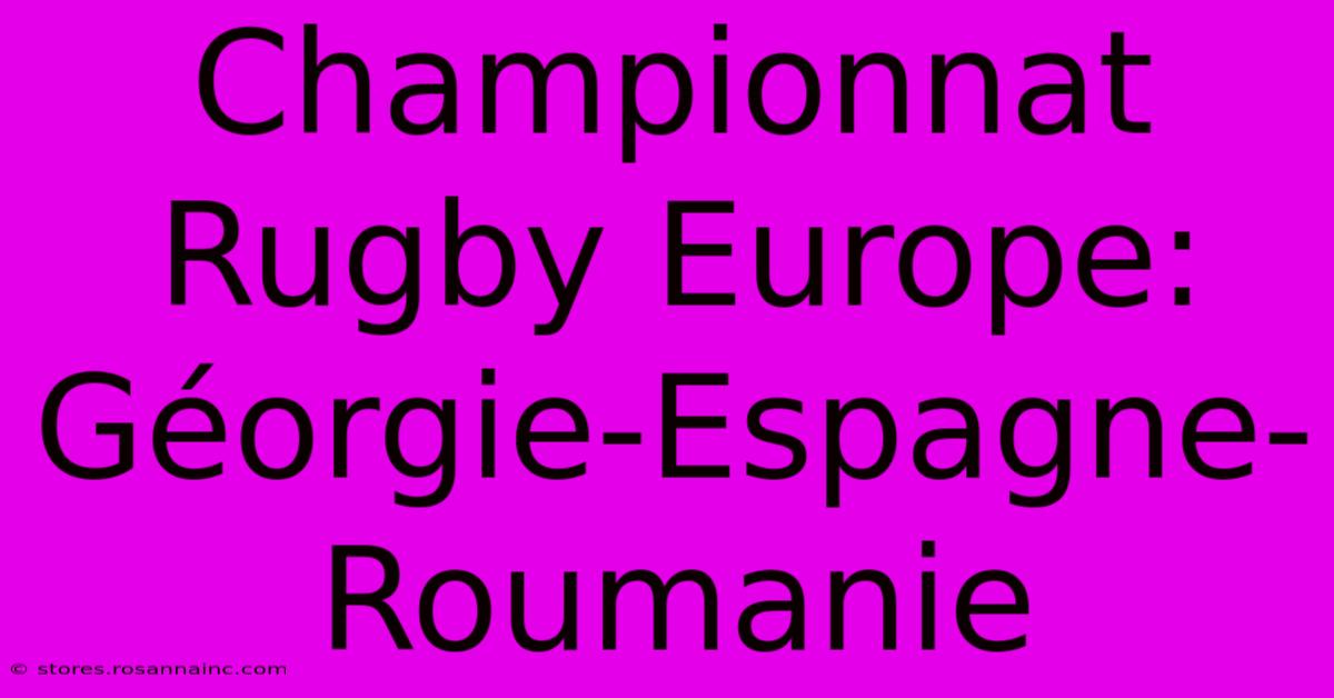 Championnat Rugby Europe: Géorgie-Espagne-Roumanie