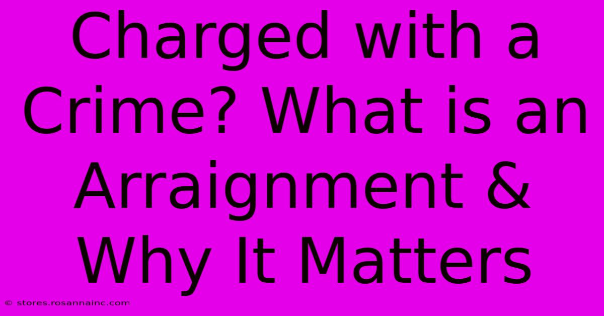 Charged With A Crime? What Is An Arraignment & Why It Matters