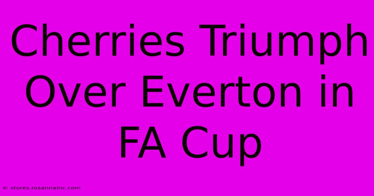 Cherries Triumph Over Everton In FA Cup