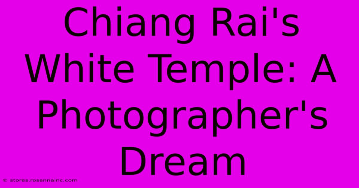 Chiang Rai's White Temple: A Photographer's Dream