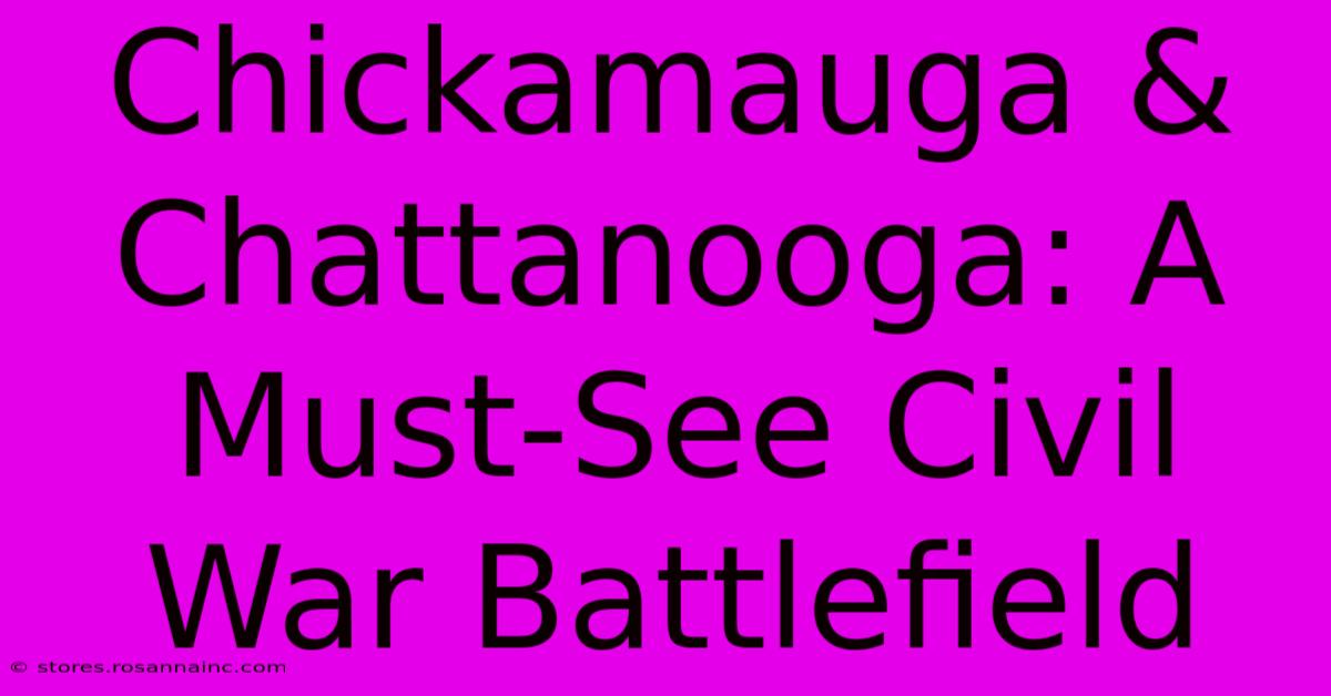 Chickamauga & Chattanooga: A Must-See Civil War Battlefield