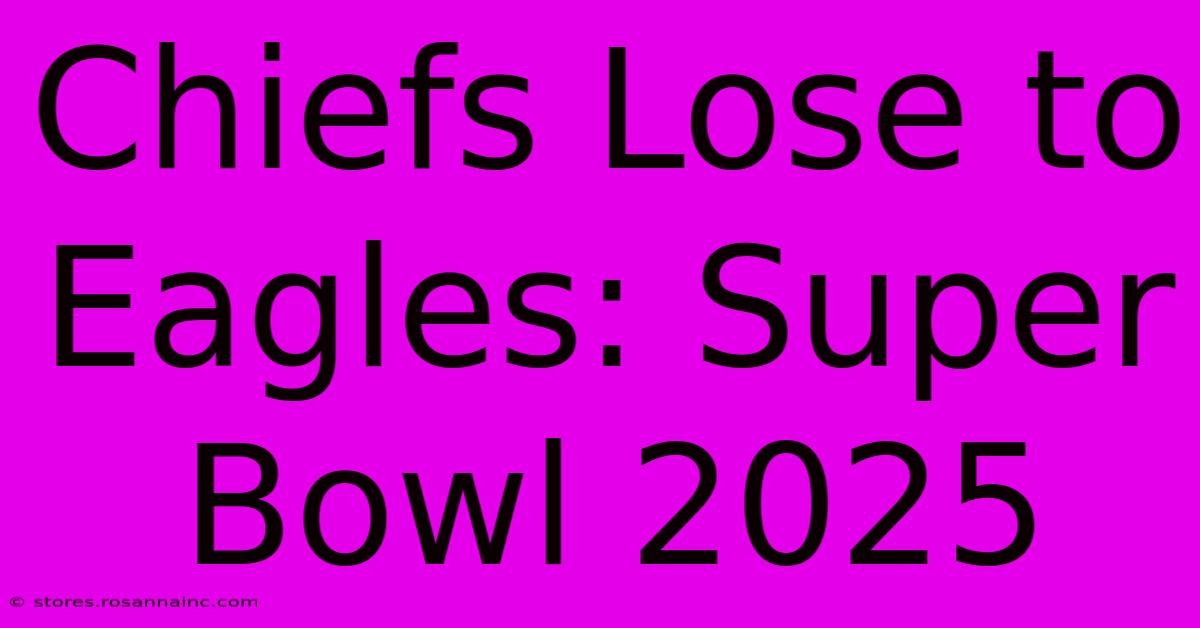 Chiefs Lose To Eagles: Super Bowl 2025