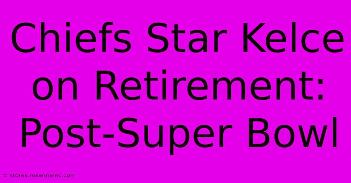 Chiefs Star Kelce On Retirement:  Post-Super Bowl