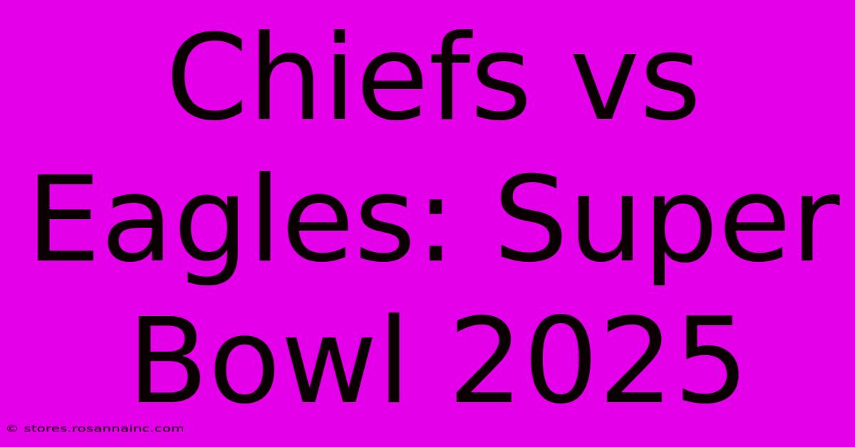 Chiefs Vs Eagles: Super Bowl 2025