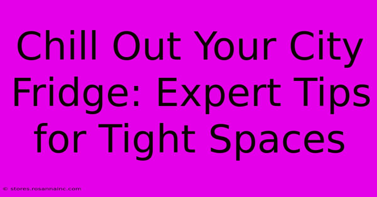 Chill Out Your City Fridge: Expert Tips For Tight Spaces