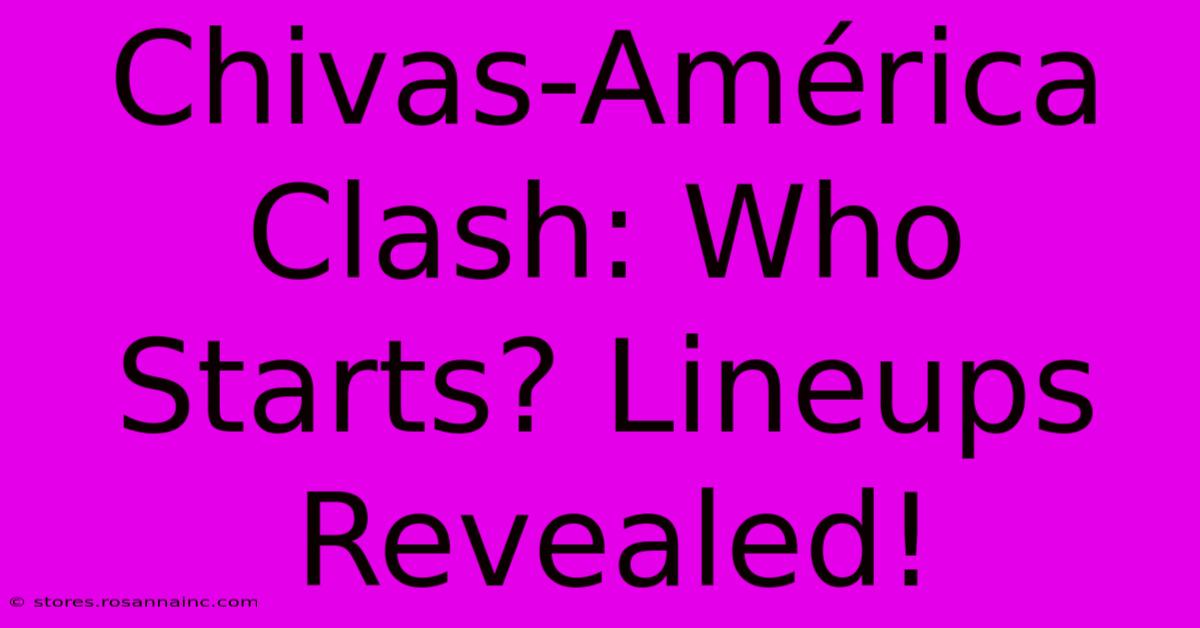 Chivas-América Clash: Who Starts? Lineups Revealed!