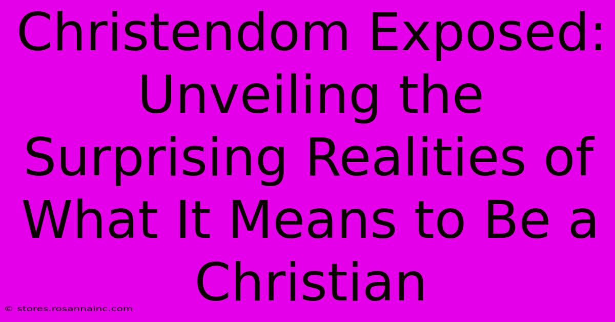 Christendom Exposed: Unveiling The Surprising Realities Of What It Means To Be A Christian