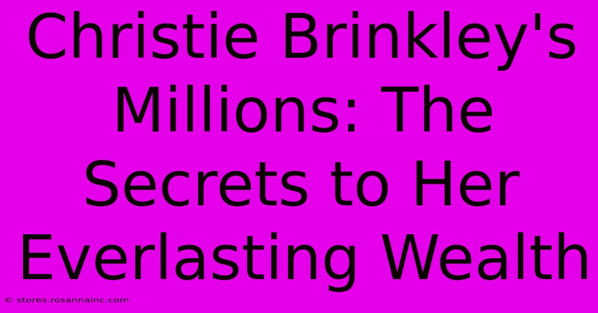 Christie Brinkley's Millions: The Secrets To Her Everlasting Wealth