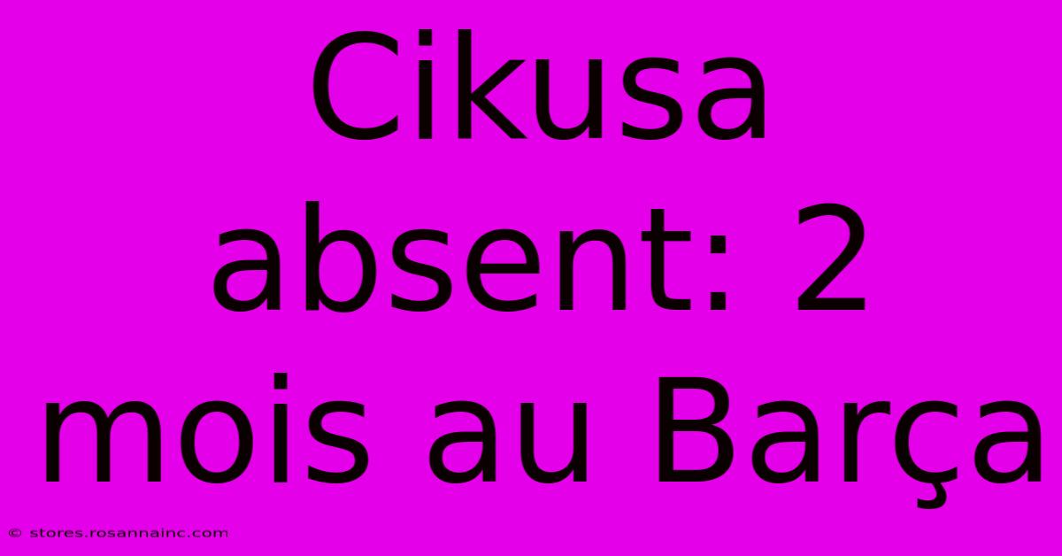 Cikusa Absent: 2 Mois Au Barça