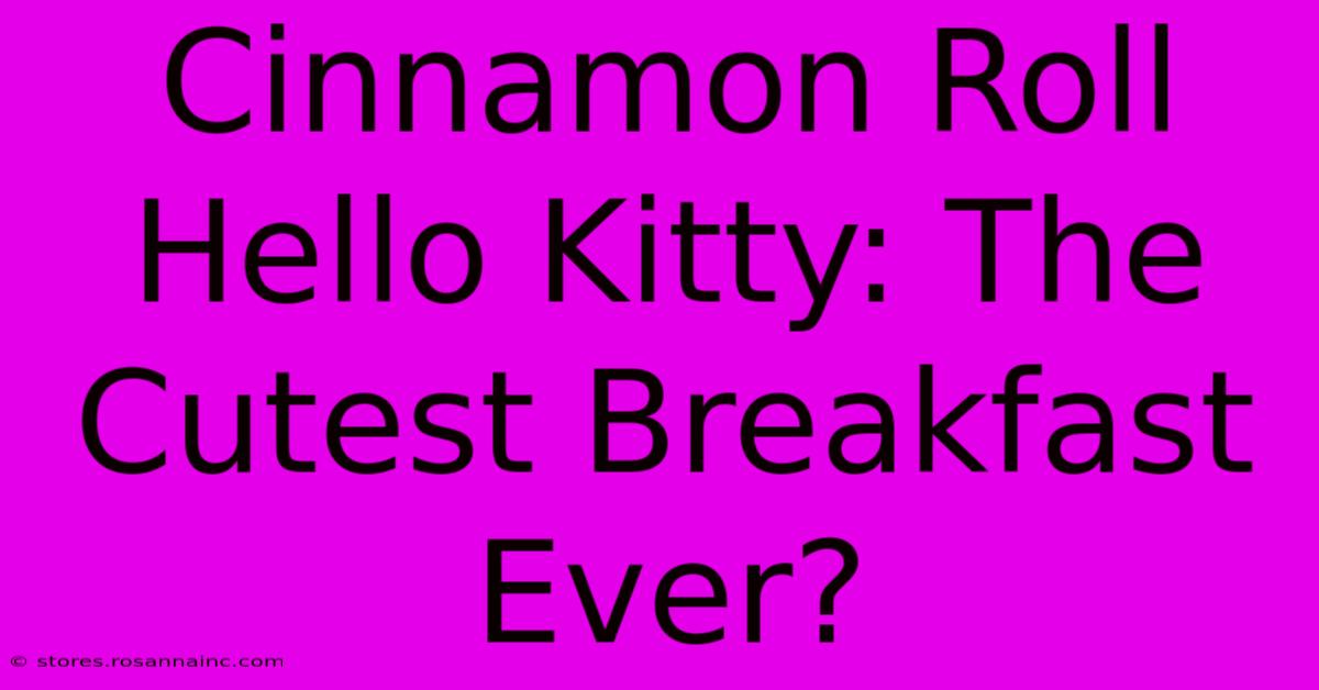 Cinnamon Roll Hello Kitty: The Cutest Breakfast Ever?