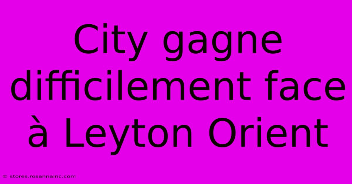 City Gagne Difficilement Face À Leyton Orient