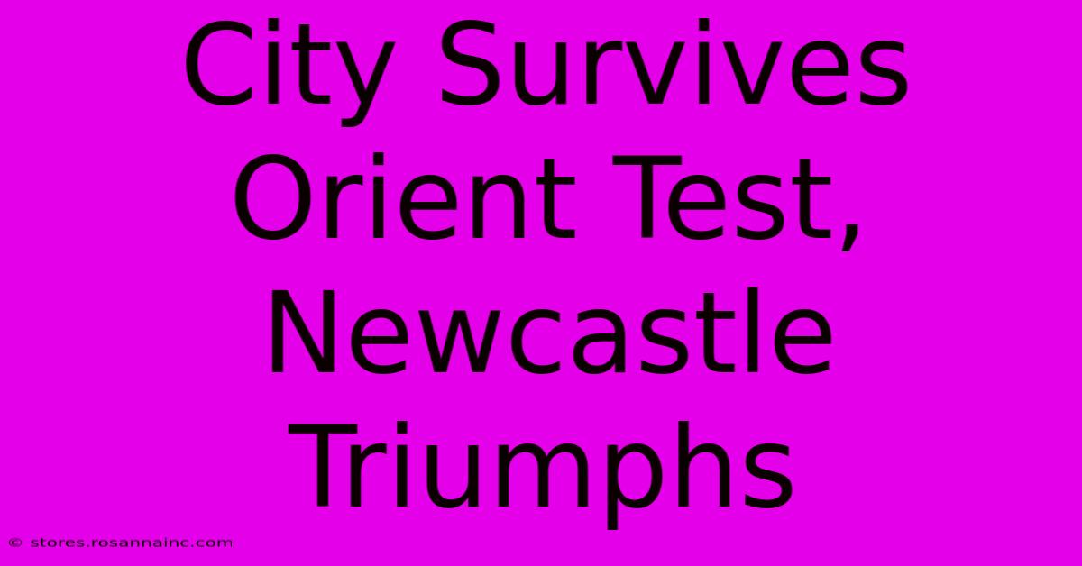 City Survives Orient Test, Newcastle Triumphs